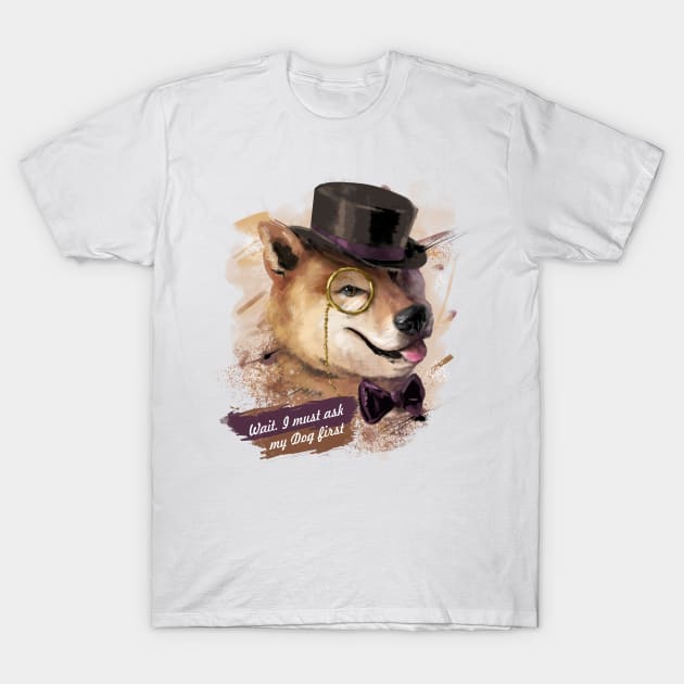 Wait! I must ask my Dog first - Shiba-Inu like a Sir T-Shirt by Fine_Design